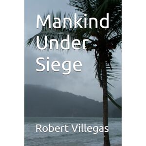 Villegas, Robert Mankind Under Siege (Philosophy) Villegas, Robert Mankind Under Siege (Philosophy)