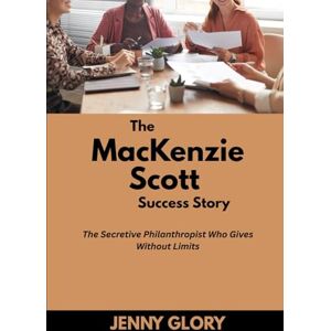 Glory, Jenny The MacKenzie Scott Success Story: The Secretive Philanthropist Who Gives Without Limits (Power & Purpose: Stories of Women Who Shaped Success) Glory, Jenny The MacKenzie Scott Success Story: The Secretive Philanthropist Who Gives Without Limits (Power & Purpose: Stories of Women Who Shaped Success)