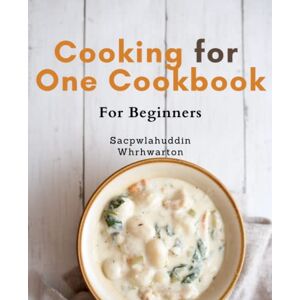 Whrhwarton, Sacpwlahuddin Cooking for One Cookbook For Beginners: Effortless and Affordable Cooking for Solo Diners: Mouthwatering Recipes and Nutritious Meal Plans for Any Time of Day Whrhwarton, Sacpwlahuddin Cooking for One Cookbook For Beginners: Effortless and Affordable Cooking for Solo Diners: Mouthwatering Recipes and Nutritious Meal Plans for Any Time of Day