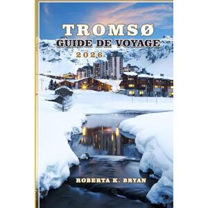 BRYAN, ROBERTA K. TROMSO GUIDE DE VOYAGE 2026: Découvrez le joyau arctique norvégien : aurores boréales, soleil de minuit, fjords et culture sami BRYAN, ROBERTA K. TROMSO GUIDE DE VOYAGE 2026: Découvrez le joyau arctique norvégien : aurores boréales, soleil de minuit, fjords et culture sami