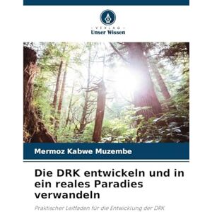 Kabwe Muzembe, Mermoz Die DRK entwickeln und in ein reales Paradies verwandeln: Praktischer Leitfaden für die Entwicklung der DRK Kabwe Muzembe, Mermoz Die DRK entwickeln und in ein reales Paradies verwandeln: Praktischer Leitfaden für die Entwicklung der DRK