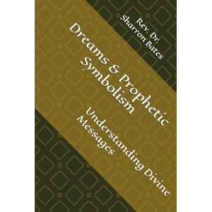 Bates, Rev. Sharron Dreams & Prophetic Symbolism: Understanding Divine Messages Bates, Rev. Sharron Dreams & Prophetic Symbolism: Understanding Divine Messages