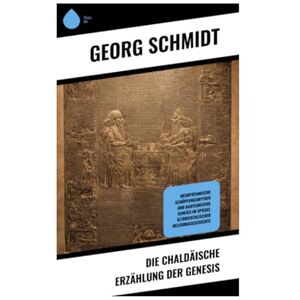 Smith, George Die chaldäische Erzählung der Genesis: Mesopotamische Schöpfungsmythen und Babylonische Genesis im Spiegel altorientalischer Religionsgeschichte Smith, George Die chaldäische Erzählung der Genesis: Mesopotamische Schöpfungsmythen und Babylonische Genesis im Spiegel altorientalischer Religionsgeschichte