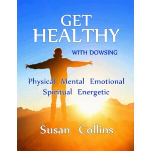Collins, Susan Joan Get Healthy with Dowsing: Physical Mental Emotional Spiritual Energetic (The Complete Guide to Dowsing) Collins, Susan Joan Get Healthy with Dowsing: Physical Mental Emotional Spiritual Energetic (The Complete Guide to Dowsing)