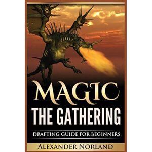 Norland, Alexander Magic The Gathering: Drafting Guide For Beginners: Strategy, Deck Building, and Winning Norland, Alexander Magic The Gathering: Drafting Guide For Beginners: Strategy, Deck Building, and Winning