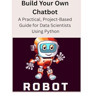 Publications, Ogel Build Your Own Chatbot: A Practical, Project-Based Guide for Data Scientists Using Python Publications, Ogel Build Your Own Chatbot: A Practical, Project-Based Guide for Data Scientists Using Python