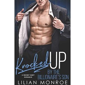 Monroe, Lilian Knocked Up by the Billionaire's Son: A Secret Baby Romance: 4 (Unexpected) Monroe, Lilian Knocked Up by the Billionaire's Son: A Secret Baby Romance: 4 (Unexpected)