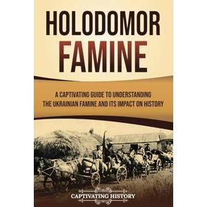 History, Captivating Holodomor Famine: A Captivating Guide to Understanding the Ukrainian Famine and Its Impact on History (European Military History) History, Captivating Holodomor Famine: A Captivating Guide to Understanding the Ukrainian Famine and Its Impact on History (European Military History)