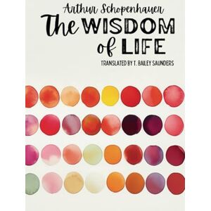 Schopenhauer, Arthur The Wisdom of Life Schopenhauer, Arthur The Wisdom of Life