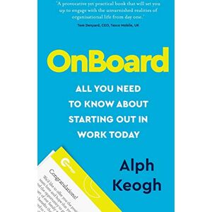 Keogh, Alph OnBoard: All you need to know about starting out in work today Keogh, Alph OnBoard: All you need to know about starting out in work today