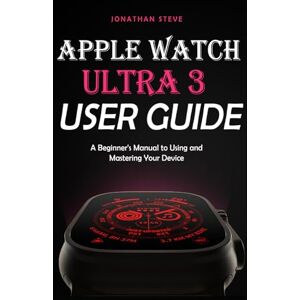 STEVE, JONATHAN APPLE WATCH ULTRA 3 USER GUIDE: A Beginner's Manual to Using and Mastering Your Device (Jonathan Tech: Begginers and Seniors Guide) STEVE, JONATHAN APPLE WATCH ULTRA 3 USER GUIDE: A Beginner's Manual to Using and Mastering Your Device (Jonathan Tech: Begginers and Seniors Guide)