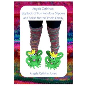 Jones, Angela Catirina Angela Catirina's Big Book of Fun Fabulous Slippers and Socks for the Whole Family (Angela Catirina Jones Designs) Jones, Angela Catirina Angela Catirina's Big Book of Fun Fabulous Slippers and Socks for the Whole Family (Angela Catirina Jones Designs)