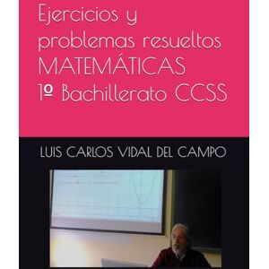 VIDAL DEL CAMPO, LUIS CARLOS Ejercicios y problemas resueltos MATEMÁTICAS 1º Bachillerato CCSS (Ejercicios y Problemas Resueltos de Matemáticas de SECUNDARIA) VIDAL DEL CAMPO, LUIS CARLOS Ejercicios y problemas resueltos MATEMÁTICAS 1º Bachillerato CCSS (Ejercicios y Problemas Resueltos de Matemáticas de SECUNDARIA)