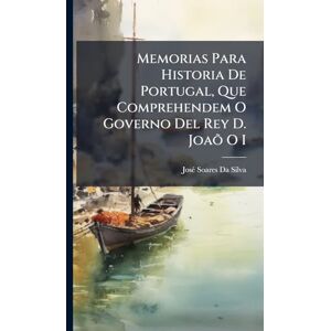 Silva Memorias Para Historia De Portugal, Que Comprehendem O Governo Del Rey D. Joaõ O I Silva Memorias Para Historia De Portugal, Que Comprehendem O Governo Del Rey D. Joaõ O I
