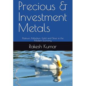 Kumar, Rakesh Precious & Investment Metals: Platinum, Palladium, Gold, and Silver in the Modern Economy Kumar, Rakesh Precious & Investment Metals: Platinum, Palladium, Gold, and Silver in the Modern Economy