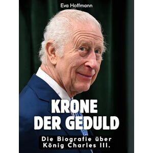 Hoffmann, Eva Krone der Geduld: Die Biografie über König Charles III. Hochwertige Hardcoverausgabe Hoffmann, Eva Krone der Geduld: Die Biografie über König Charles III. Hochwertige Hardcoverausgabe