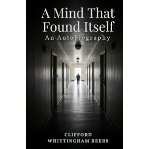 BEERS, CLIFFORD WHITTINGHAM A Mind That Found Itself: An Autobiography BEERS, CLIFFORD WHITTINGHAM A Mind That Found Itself: An Autobiography