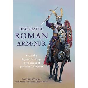 Raffaele D'Amato Decorated Roman Armour: From the Ages of the Kings to the Death of Justinian the Great Raffaele D'Amato Decorated Roman Armour: From the Ages of the Kings to the Death of Justinian the Great