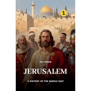 Wang, Hui Jerusalem: A History of the Middle East: 1 Wang, Hui Jerusalem: A History of the Middle East: 1