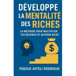 YOBOUE, A Rodrigue Développe la mentalité des riches: La méthode pour multiplier tes revenus et devenir riche YOBOUE, A Rodrigue Développe la mentalité des riches: La méthode pour multiplier tes revenus et devenir riche