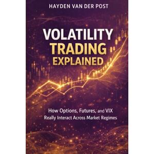 Van Der Post, Hayden Volatility Trading Explained: A Comprehensive Guide: How Options, Futures, and VIX Really Interact Across Market Regimes Van Der Post, Hayden Volatility Trading Explained: A Comprehensive Guide: How Options, Futures, and VIX Really Interact Across Market Regimes