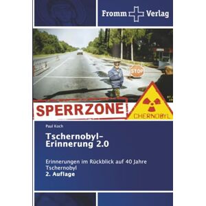 Koch, Paul Tschernobyl-Erinnerung 2.0: Erinnerungen im Rückblick auf 40 Jahre Tschernobyl 2. Auflage Koch, Paul Tschernobyl-Erinnerung 2.0: Erinnerungen im Rückblick auf 40 Jahre Tschernobyl 2. Auflage