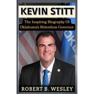 Wesley, Robert B. Kevin Stitt: The Inspiring Biography of Oklahoma’s Relentless Governor Wesley, Robert B. Kevin Stitt: The Inspiring Biography of Oklahoma’s Relentless Governor