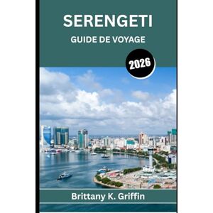 Griffin SERENGETI GUIDE DE VOYAGE 2026: Un voyage à travers le cœur sauvage de l'Afrique Griffin SERENGETI GUIDE DE VOYAGE 2026: Un voyage à travers le cœur sauvage de l'Afrique