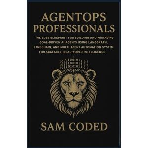CODED, SAM AGENTOPS PROFESSIONALS: The 2025 Blueprint for Building and Managing Goal-Driven AI Agents Using LangGraph, LangChain, and Multi-Agent Automation Systems for Scalable, Real-World Intelligence CODED, SAM AGENTOPS PROFESSIONALS: The 2025 Blueprint for Building and Managing Goal-Driven AI Agents Using LangGraph, LangChain, and Multi-Agent Automation Systems for Scalable, Real-World Intelligence