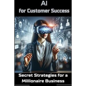 Foster, Leo AI for Customer Success: Secret Strategies for a Millionaire Business Foster, Leo AI for Customer Success: Secret Strategies for a Millionaire Business