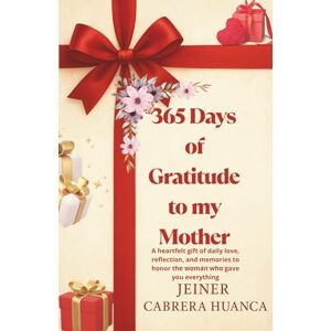 Cabrera Huanca, Jeiner 365 days of gratitude to my mother: A heartfelt gift of daily love, reflection, and memories to honor the woman who gave you everything Cabrera Huanca, Jeiner 365 days of gratitude to my mother: A heartfelt gift of daily love, reflection, and memories to honor the woman who gave you everything