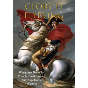 Preston-Thomas, Brett Glory is Fleeting: Wargames Rules for the French Revolutionary and Napoleonic Wars Preston-Thomas, Brett Glory is Fleeting: Wargames Rules for the French Revolutionary and Napoleonic Wars