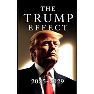 Dennison, Allen The Trump Effect 2025-2029: Exploring Policies, Global Diplomacy, and Economic Shifts in the Trump Era Dennison, Allen The Trump Effect 2025-2029: Exploring Policies, Global Diplomacy, and Economic Shifts in the Trump Era