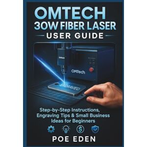 Eden, Poe OMTech 30W Fiber Laser User Guide: Step-by-Step Instructions, Engraving Tips & Small Business Ideas for Beginners (Lightburn and Laser Guidebook Series) Eden, Poe OMTech 30W Fiber Laser User Guide: Step-by-Step Instructions, Engraving Tips & Small Business Ideas for Beginners (Lightburn and Laser Guidebook Series)