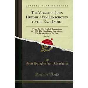 John Huyghen van Linschoten The Voyage of to the East Indies, Vol. 1 of 2 (Classic Reprint): From the Old English Translation of 1598; The First Book, ... His Description of the East (Classic Reprint) John Huyghen van Linschoten The Voyage of to the East Indies, Vol. 1 of 2 (Classic Reprint): From the Old English Translation of 1598; The First Book, ... His Description of the East (Classic Reprint)