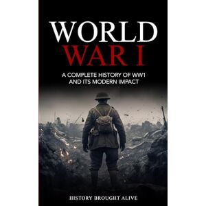 Brought Alive, History World War 1: A Complete History of WW1 and its Modern Impact Brought Alive, History World War 1: A Complete History of WW1 and its Modern Impact
