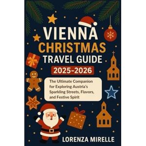 Mirelle, Lorenza Vienna Christmas Travel Guide 2025-2026: Your Complete Guide to Vienna’s Christmas Markets, Holiday Lights, Seasonal Events, and Winter Travel Tips Mirelle, Lorenza Vienna Christmas Travel Guide 2025-2026: Your Complete Guide to Vienna’s Christmas Markets, Holiday Lights, Seasonal Events, and Winter Travel Tips