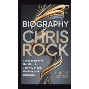 McKay, Hubert BIOGRAPHY OF CHRIS ROCK: The Man Behind the Mic – A Journey of Wit, Wisdom, and Willpower McKay, Hubert BIOGRAPHY OF CHRIS ROCK: The Man Behind the Mic – A Journey of Wit, Wisdom, and Willpower