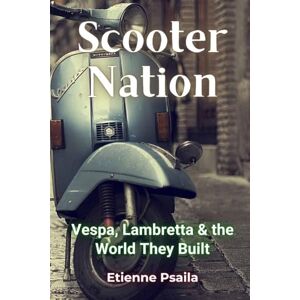 Psaila, Etienne Scooter Nation: Vespa, Lambretta & the World They Built Psaila, Etienne Scooter Nation: Vespa, Lambretta & the World They Built