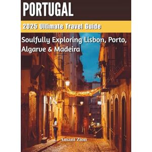 Zion, Amani PORTUGAL 2025 Ultimate Travel Guide: Soulfully Exploring Lisbon, Porto, Algarve & Madeira (Travel Black (Most Welcome. Most Celebrated. Most Seen)) Zion, Amani PORTUGAL 2025 Ultimate Travel Guide: Soulfully Exploring Lisbon, Porto, Algarve & Madeira (Travel Black (Most Welcome. Most Celebrated. Most Seen))