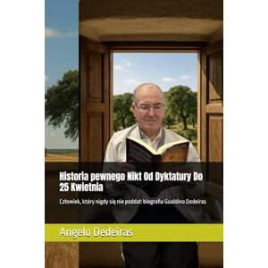 Dedeiras, Angelo Historia pewnego Nikt Od Dyktatury Do 25 Kwietnia: Człowiek, który nigdy się nie poddał: biografia Gualdino Dedeiras Dedeiras, Angelo Historia pewnego Nikt Od Dyktatury Do 25 Kwietnia: Człowiek, który nigdy się nie poddał: biografia Gualdino Dedeiras