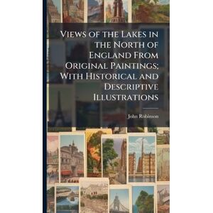 Robinson Views of the Lakes in the North of England From Original Paintings; With Historical and Descriptive Illustrations Robinson Views of the Lakes in the North of England From Original Paintings; With Historical and Descriptive Illustrations