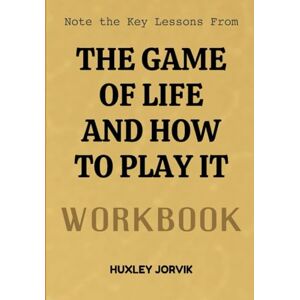 Jorvix, Huxley Note The Key Lessons From The Game Of Life And How To Play It Workbook: Unlocking the Spiritual Rules That Shape Your Success and Destiny Jorvix, Huxley Note The Key Lessons From The Game Of Life And How To Play It Workbook: Unlocking the Spiritual Rules That Shape Your Success and Destiny