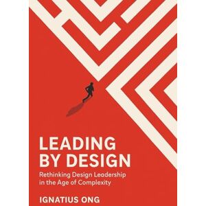 Ong, Ignatius Leading by Design: Rethinking Design Leadership in the Age of Complexity Ong, Ignatius Leading by Design: Rethinking Design Leadership in the Age of Complexity