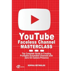 REYNOLDS, SOPHIA YouTube Faceless Channel Masterclass: The Complete Guide to Creating Profitable Automated Channels with Zero On-Camera Presence REYNOLDS, SOPHIA YouTube Faceless Channel Masterclass: The Complete Guide to Creating Profitable Automated Channels with Zero On-Camera Presence
