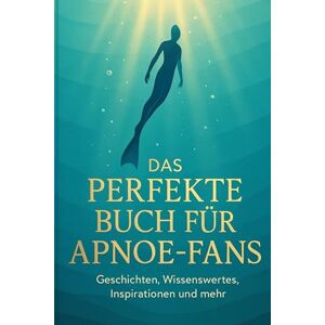 Schmitz, Oliver Das perfekte Buch für Apnoe-Fans: Geschichten, Wissenswertes, Inspirationen und mehr Schmitz, Oliver Das perfekte Buch für Apnoe-Fans: Geschichten, Wissenswertes, Inspirationen und mehr