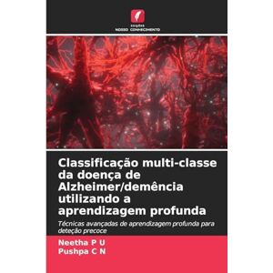 P U, Neetha Classificação multi-classe da doença de Alzheimer/demência utilizando a aprendizagem profunda: Técnicas avançadas de aprendizagem profunda para deteção precoce P U, Neetha Classificação multi-classe da doença de Alzheimer/demência utilizando a aprendizagem profunda: Técnicas avançadas de aprendizagem profunda para deteção precoce