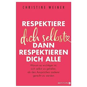 Weiner, Christine Respektiere dich selbst, dann respektieren dich alle: Warum es wichtiger ist, sich selbst zu gefallen, als den Ansprüchen anderer gerecht zu werden Weiner, Christine Respektiere dich selbst, dann respektieren dich alle: Warum es wichtiger ist, sich selbst zu gefallen, als den Ansprüchen anderer gerecht zu werden