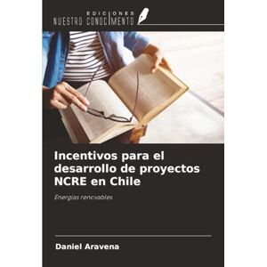 Aravena, Daniel Incentivos para el desarrollo de proyectos NCRE en Chile: Energías renovables Aravena, Daniel Incentivos para el desarrollo de proyectos NCRE en Chile: Energías renovables