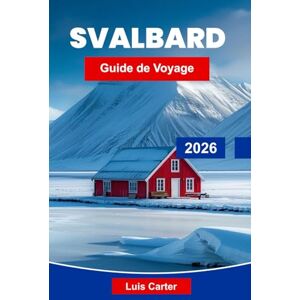 Carter, Luis Svalbard Guide de voyage 2026: Explorez les paysages arctiques, la faune polaire, les glaciers, les aurores boréales et des conseils essentiels pour votre expédition en Norvège Carter, Luis Svalbard Guide de voyage 2026: Explorez les paysages arctiques, la faune polaire, les glaciers, les aurores boréales et des conseils essentiels pour votre expédition en Norvège